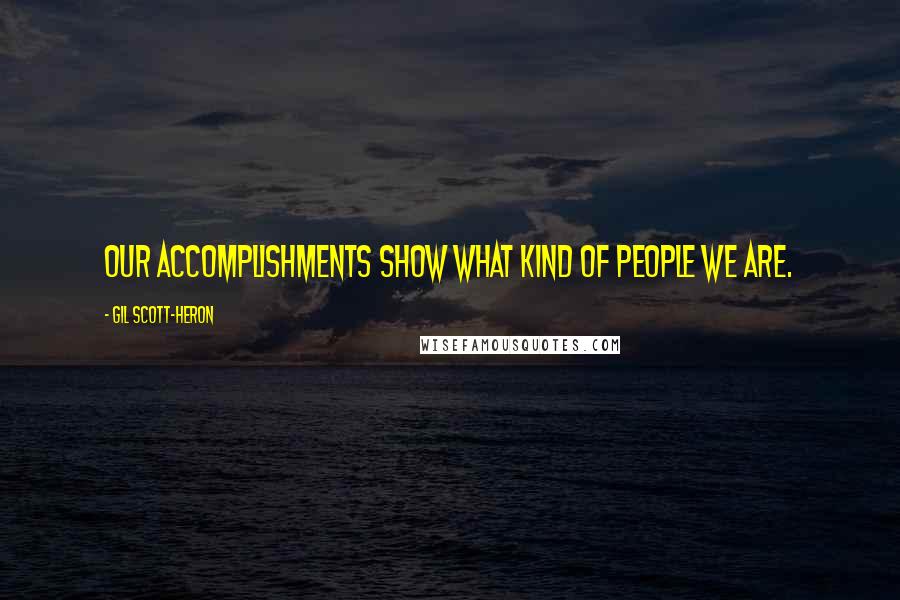 Gil Scott-Heron Quotes: Our accomplishments show what kind of people we are.