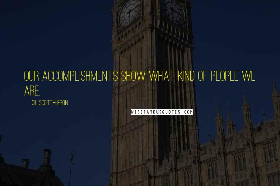 Gil Scott-Heron Quotes: Our accomplishments show what kind of people we are.