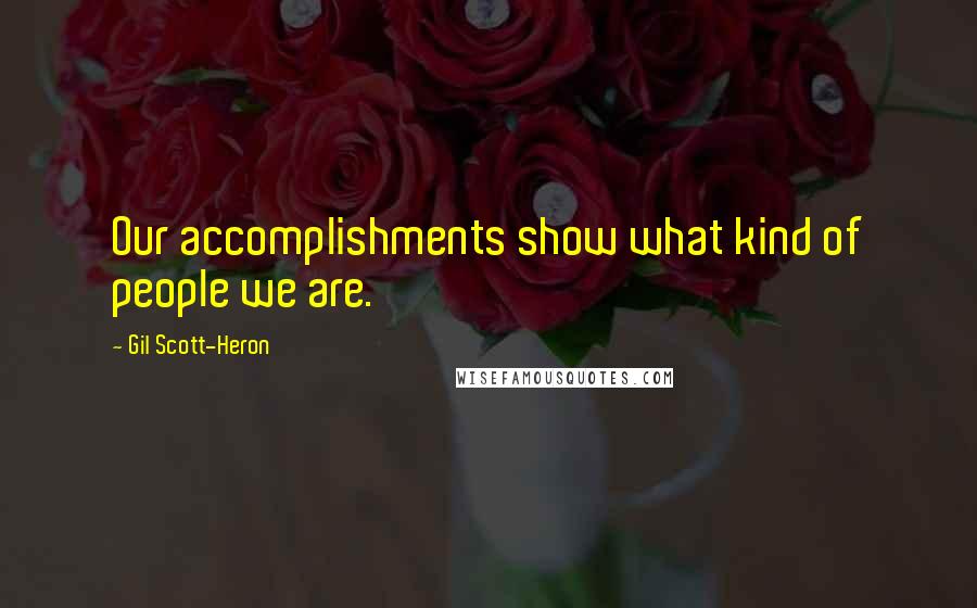 Gil Scott-Heron Quotes: Our accomplishments show what kind of people we are.