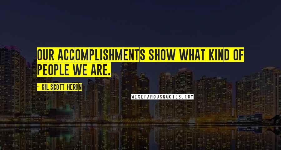 Gil Scott-Heron Quotes: Our accomplishments show what kind of people we are.