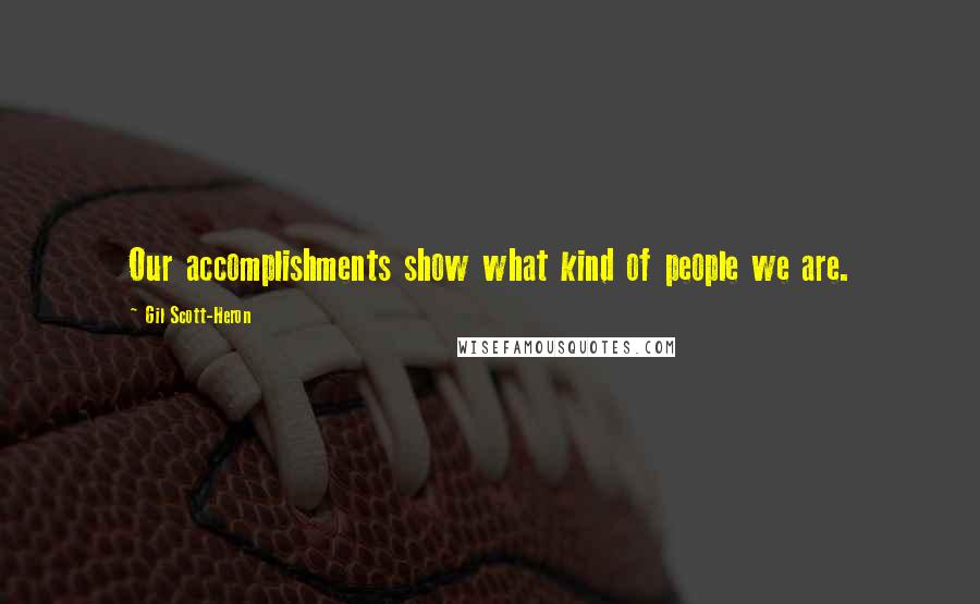 Gil Scott-Heron Quotes: Our accomplishments show what kind of people we are.