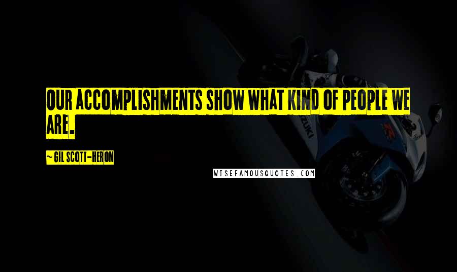 Gil Scott-Heron Quotes: Our accomplishments show what kind of people we are.