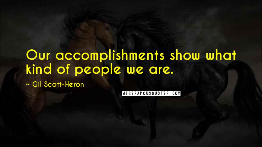 Gil Scott-Heron Quotes: Our accomplishments show what kind of people we are.