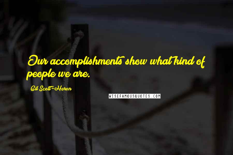 Gil Scott-Heron Quotes: Our accomplishments show what kind of people we are.