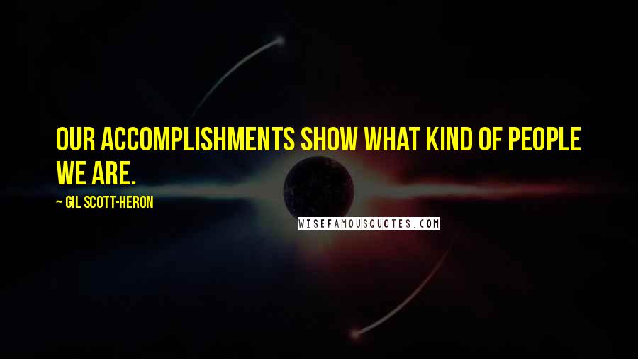 Gil Scott-Heron Quotes: Our accomplishments show what kind of people we are.