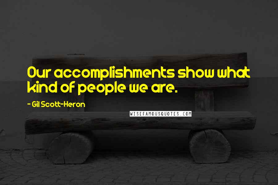 Gil Scott-Heron Quotes: Our accomplishments show what kind of people we are.