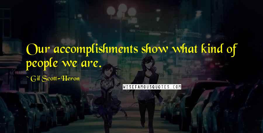 Gil Scott-Heron Quotes: Our accomplishments show what kind of people we are.