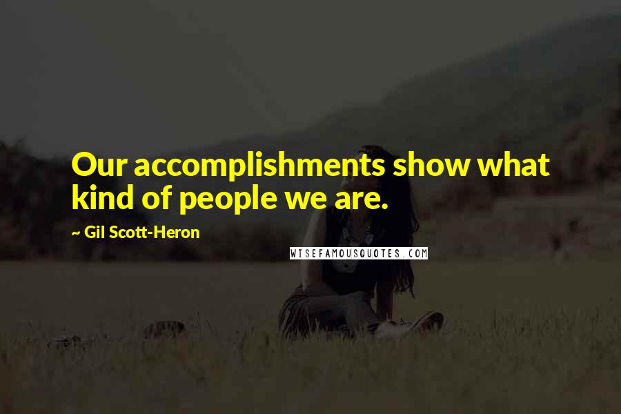 Gil Scott-Heron Quotes: Our accomplishments show what kind of people we are.