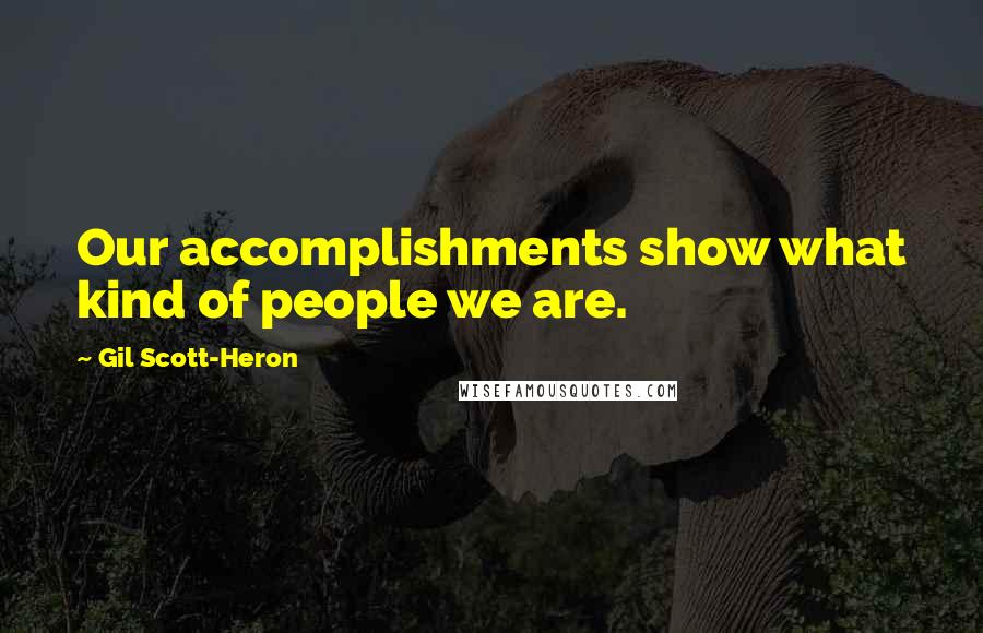 Gil Scott-Heron Quotes: Our accomplishments show what kind of people we are.
