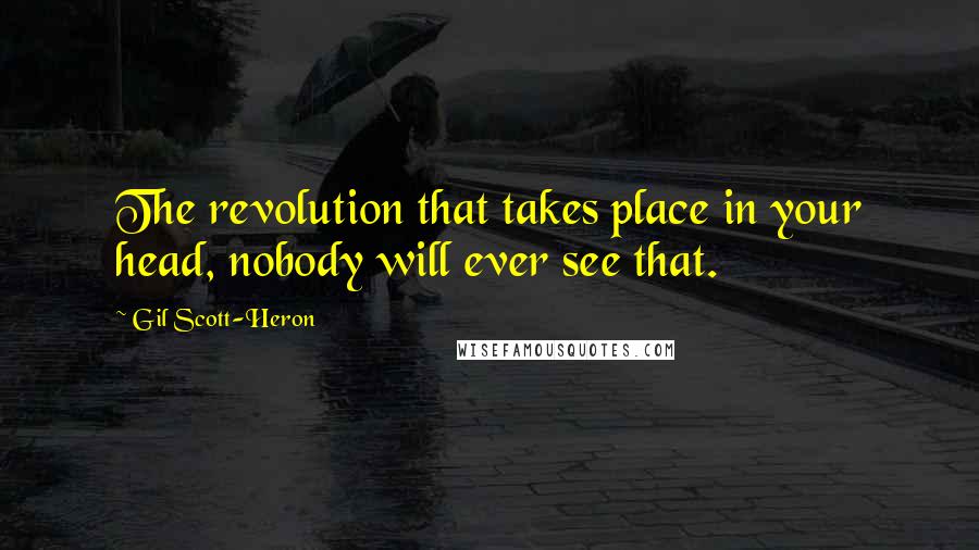 Gil Scott-Heron Quotes: The revolution that takes place in your head, nobody will ever see that.