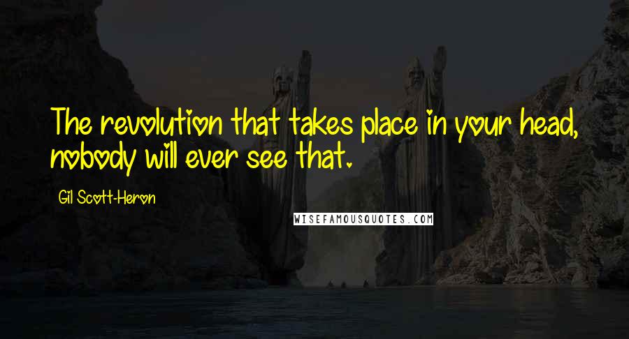 Gil Scott-Heron Quotes: The revolution that takes place in your head, nobody will ever see that.