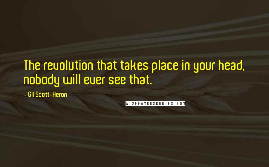 Gil Scott-Heron Quotes: The revolution that takes place in your head, nobody will ever see that.