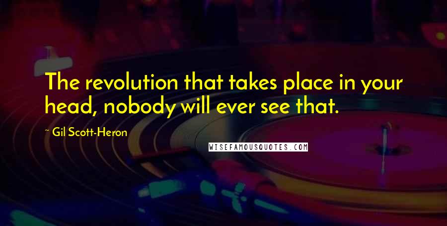 Gil Scott-Heron Quotes: The revolution that takes place in your head, nobody will ever see that.