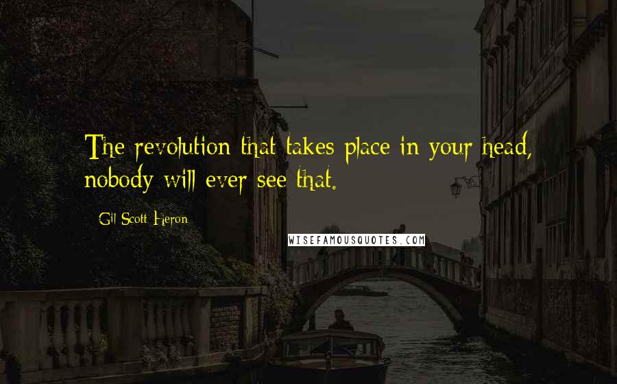 Gil Scott-Heron Quotes: The revolution that takes place in your head, nobody will ever see that.