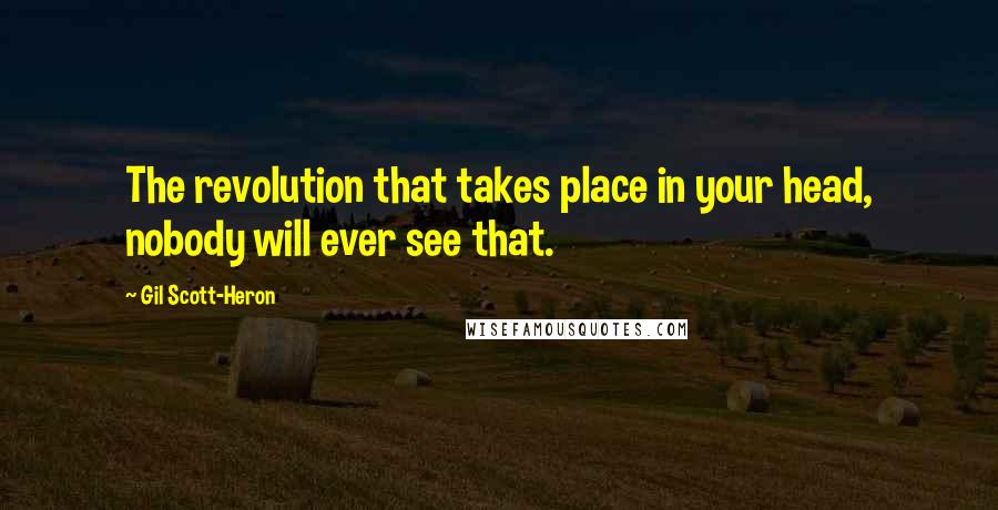 Gil Scott-Heron Quotes: The revolution that takes place in your head, nobody will ever see that.