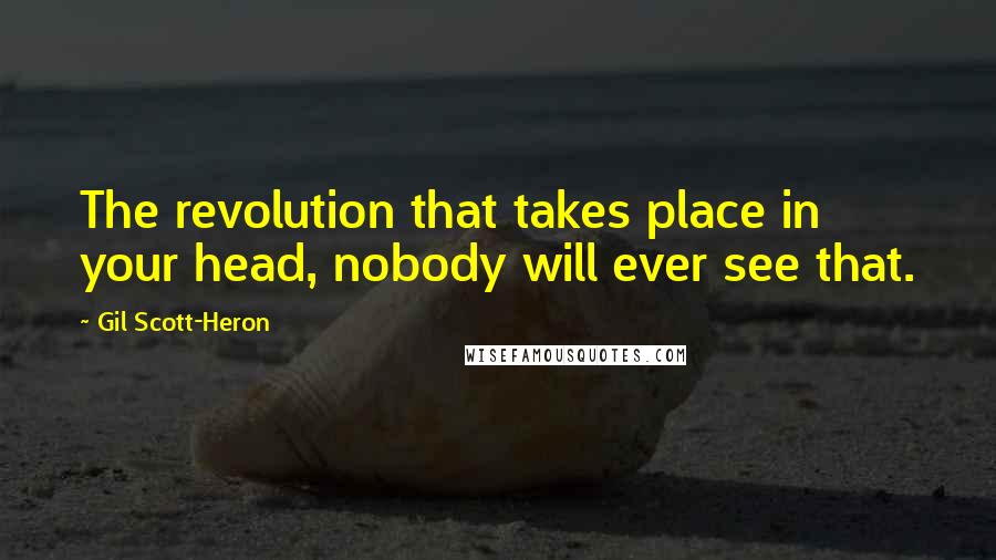 Gil Scott-Heron Quotes: The revolution that takes place in your head, nobody will ever see that.