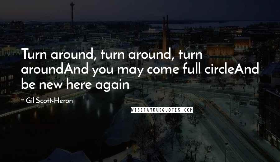 Gil Scott-Heron Quotes: Turn around, turn around, turn aroundAnd you may come full circleAnd be new here again