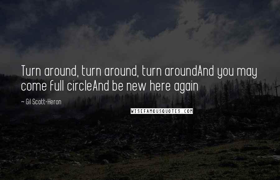 Gil Scott-Heron Quotes: Turn around, turn around, turn aroundAnd you may come full circleAnd be new here again