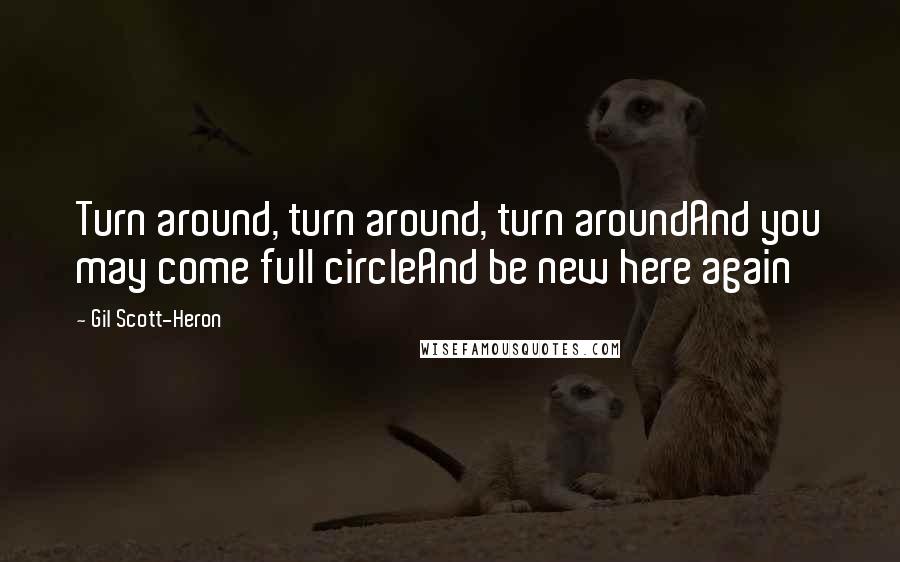 Gil Scott-Heron Quotes: Turn around, turn around, turn aroundAnd you may come full circleAnd be new here again