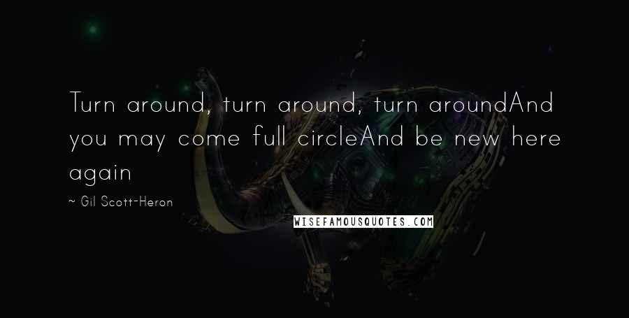 Gil Scott-Heron Quotes: Turn around, turn around, turn aroundAnd you may come full circleAnd be new here again