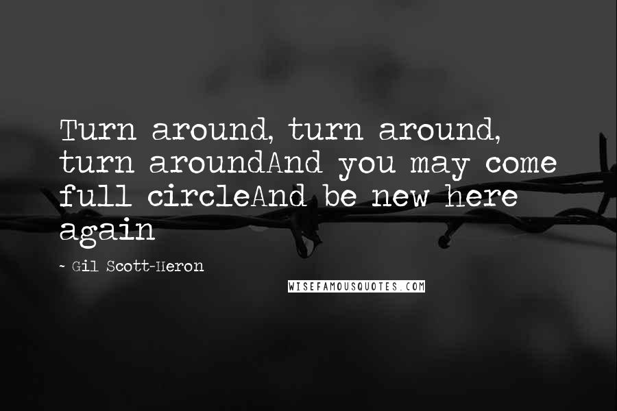 Gil Scott-Heron Quotes: Turn around, turn around, turn aroundAnd you may come full circleAnd be new here again