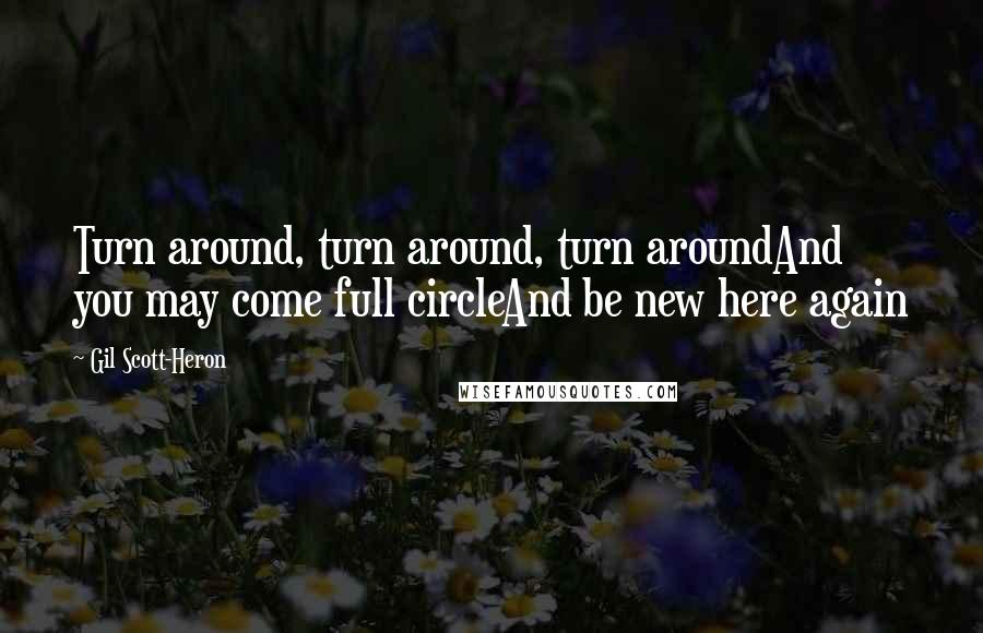 Gil Scott-Heron Quotes: Turn around, turn around, turn aroundAnd you may come full circleAnd be new here again