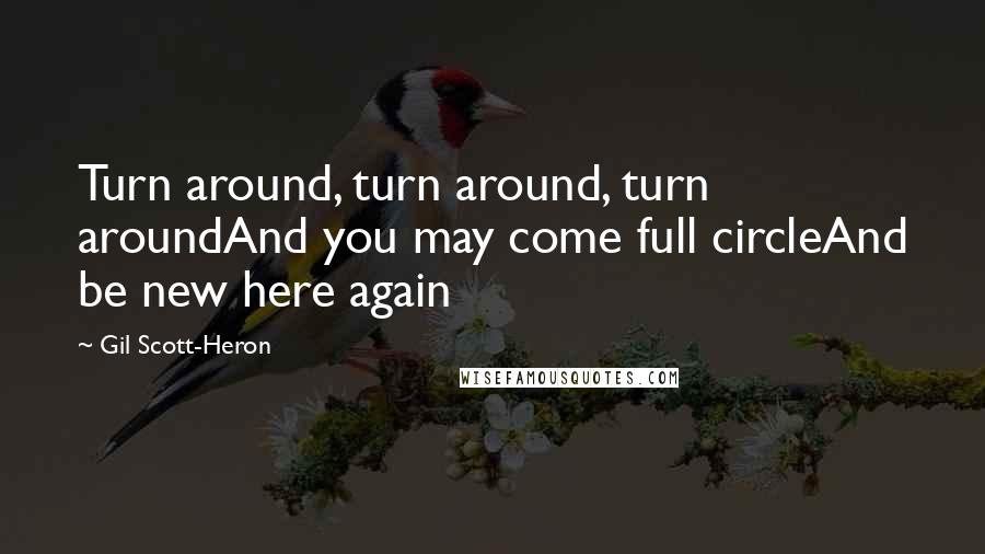 Gil Scott-Heron Quotes: Turn around, turn around, turn aroundAnd you may come full circleAnd be new here again