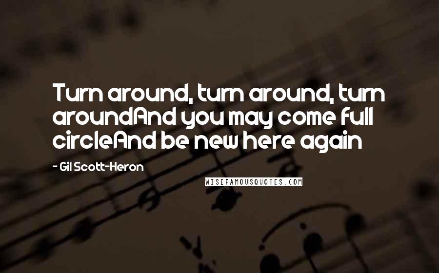 Gil Scott-Heron Quotes: Turn around, turn around, turn aroundAnd you may come full circleAnd be new here again