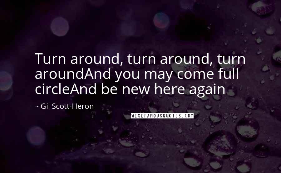 Gil Scott-Heron Quotes: Turn around, turn around, turn aroundAnd you may come full circleAnd be new here again