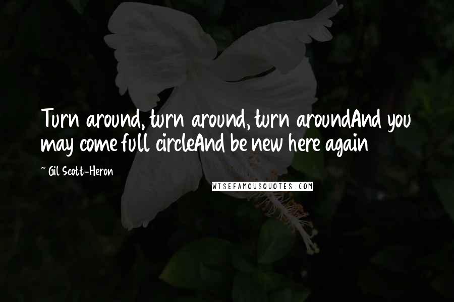 Gil Scott-Heron Quotes: Turn around, turn around, turn aroundAnd you may come full circleAnd be new here again