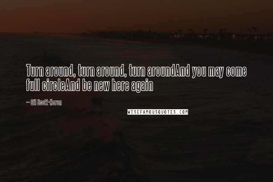 Gil Scott-Heron Quotes: Turn around, turn around, turn aroundAnd you may come full circleAnd be new here again