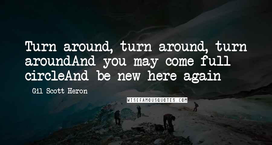 Gil Scott-Heron Quotes: Turn around, turn around, turn aroundAnd you may come full circleAnd be new here again