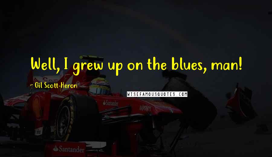 Gil Scott-Heron Quotes: Well, I grew up on the blues, man!