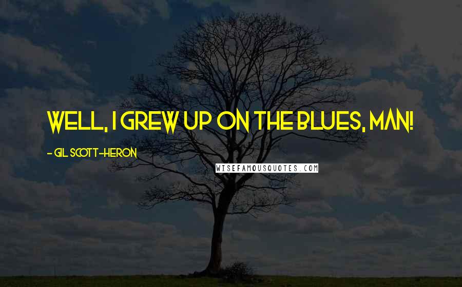 Gil Scott-Heron Quotes: Well, I grew up on the blues, man!