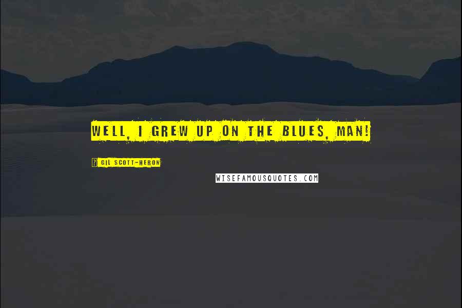 Gil Scott-Heron Quotes: Well, I grew up on the blues, man!