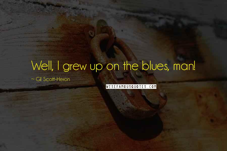 Gil Scott-Heron Quotes: Well, I grew up on the blues, man!