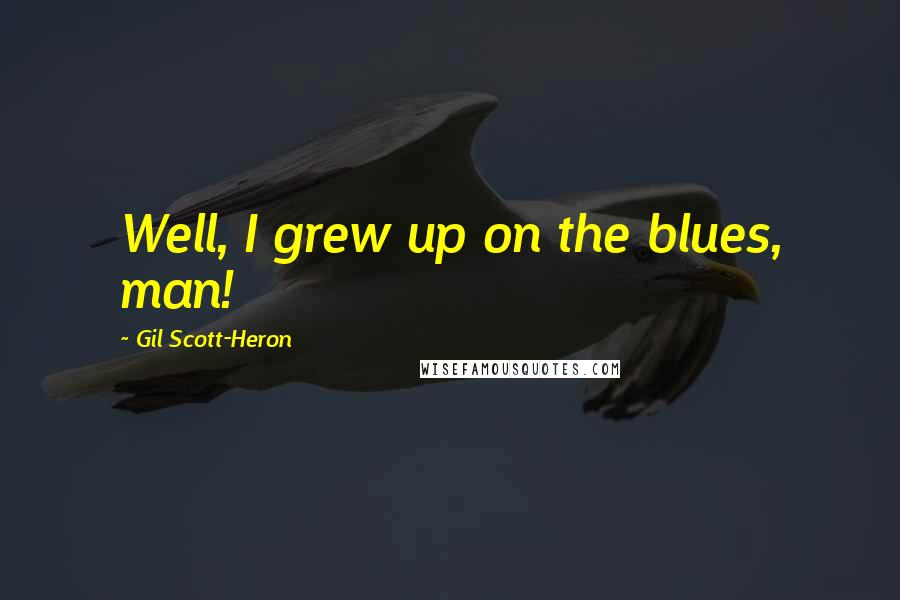 Gil Scott-Heron Quotes: Well, I grew up on the blues, man!