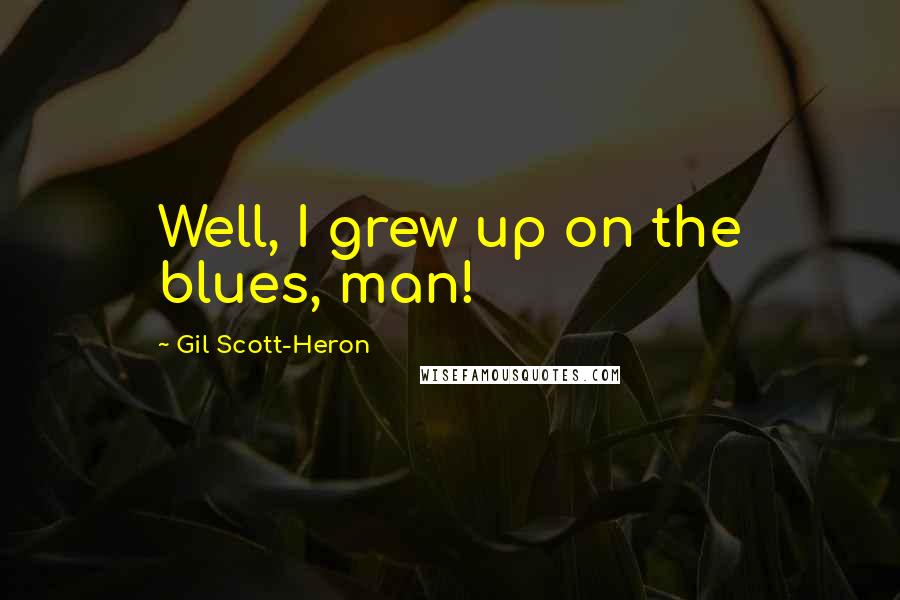 Gil Scott-Heron Quotes: Well, I grew up on the blues, man!