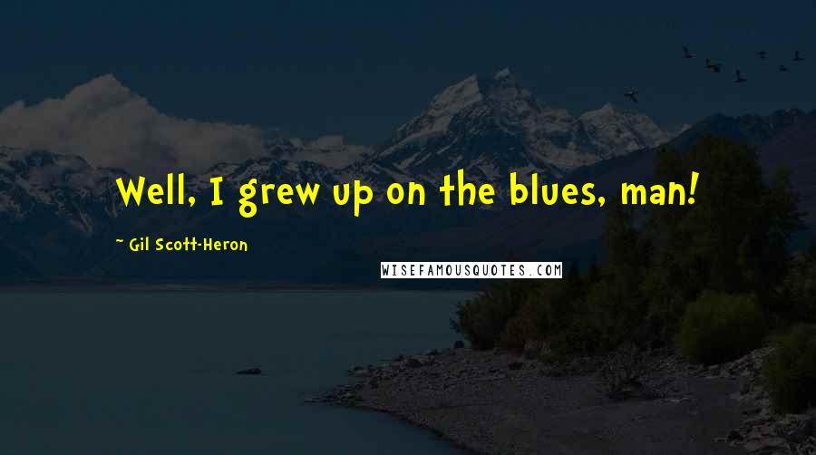 Gil Scott-Heron Quotes: Well, I grew up on the blues, man!