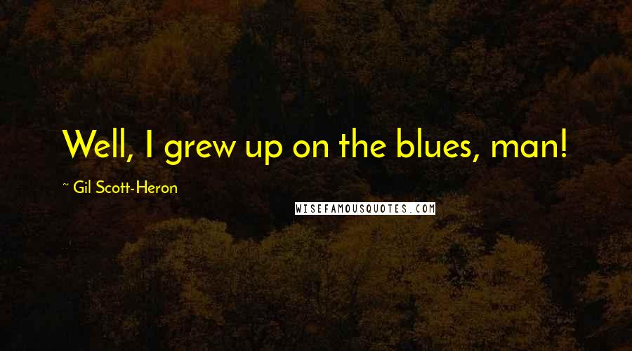 Gil Scott-Heron Quotes: Well, I grew up on the blues, man!