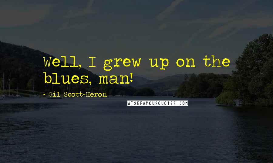 Gil Scott-Heron Quotes: Well, I grew up on the blues, man!