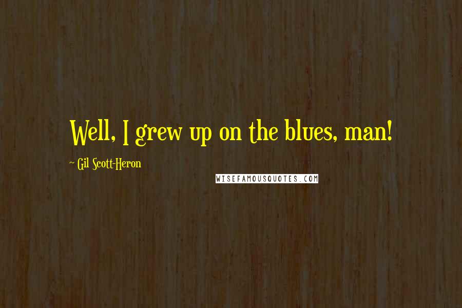 Gil Scott-Heron Quotes: Well, I grew up on the blues, man!