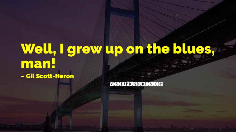 Gil Scott-Heron Quotes: Well, I grew up on the blues, man!