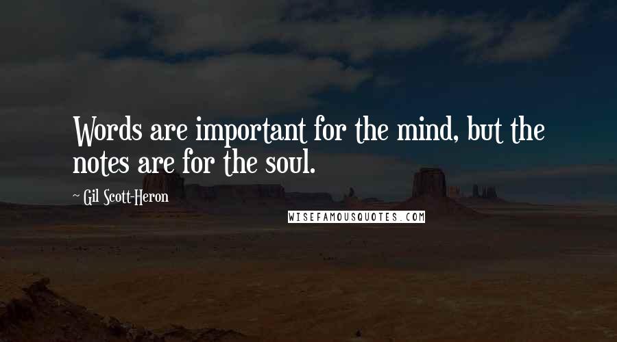 Gil Scott-Heron Quotes: Words are important for the mind, but the notes are for the soul.