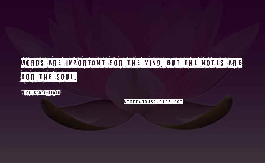 Gil Scott-Heron Quotes: Words are important for the mind, but the notes are for the soul.