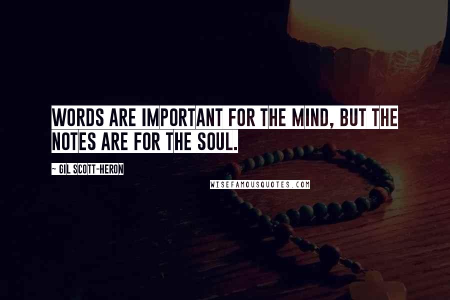 Gil Scott-Heron Quotes: Words are important for the mind, but the notes are for the soul.