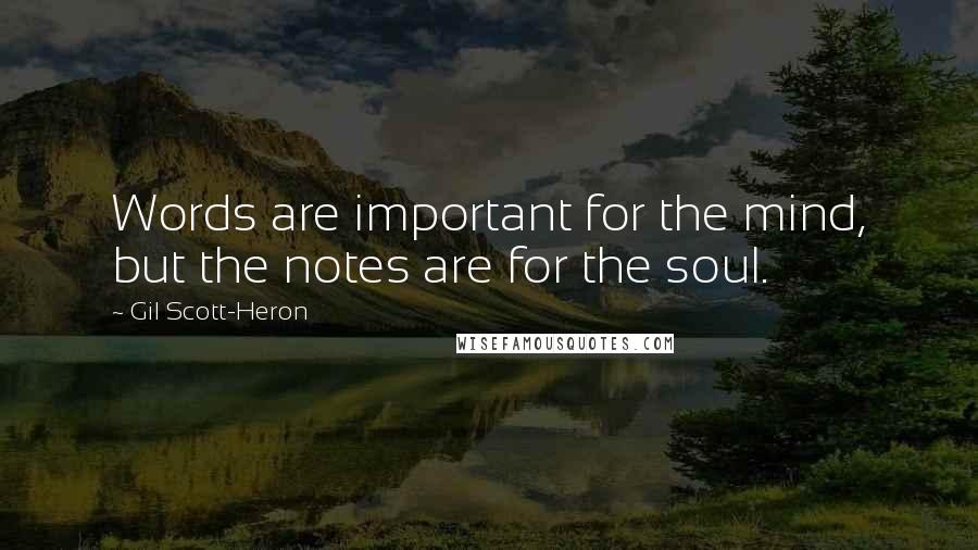 Gil Scott-Heron Quotes: Words are important for the mind, but the notes are for the soul.