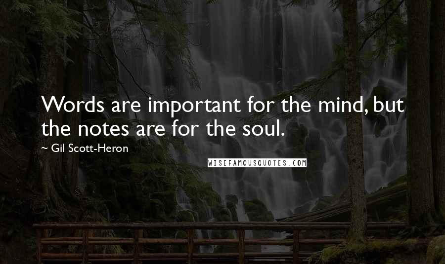 Gil Scott-Heron Quotes: Words are important for the mind, but the notes are for the soul.