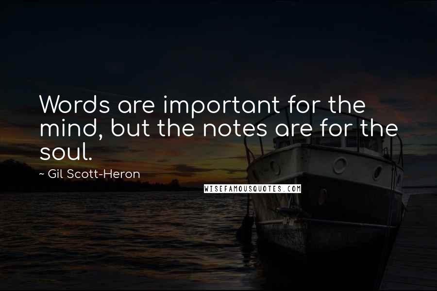 Gil Scott-Heron Quotes: Words are important for the mind, but the notes are for the soul.