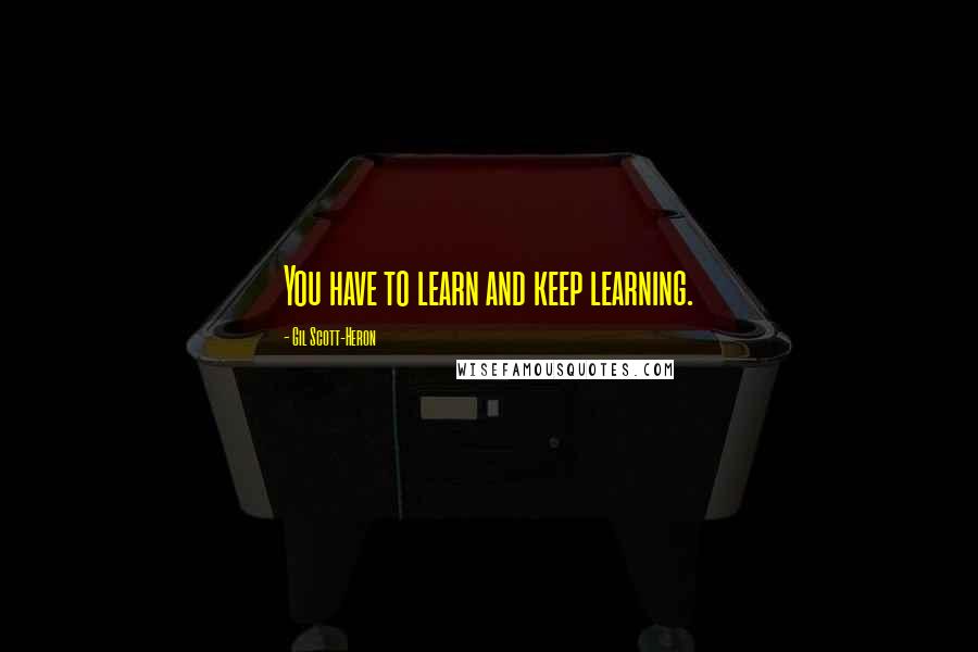 Gil Scott-Heron Quotes: You have to learn and keep learning.